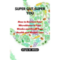 Super Gut, Super You: How to Restore Your Microbiome in Four Weeks and Boost Your Health and Weight Loss. - Paperback