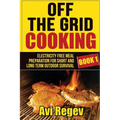 Off the Grid Cooking: Electricity Free Meal Preparation for Short and Long Term Outdoor Survival - Paperback