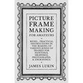 Picture Frame Making for Amateurs - Being Practical Instructions in the Making of Various Kinds of Frames for Paintings, Drawings, Photographs, and En - Paperback