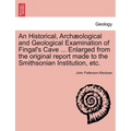 An Historical, Arch Ological and Geological Examination of Fingal's Cave ... Enlarged from the Original Report Made to the Smithsonian Institution, Et - Paperback