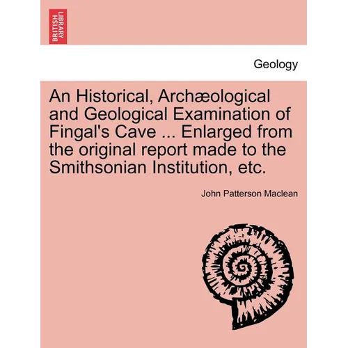 An Historical, Arch Ological and Geological Examination of Fingal's Cave ... Enlarged from the Original Report Made to the Smithsonian Institution, Et - Paperback
