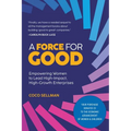 A Force for Good: Empowering Visionary Women to Lead High-Impact, High-Growth Enterprises - Paperback