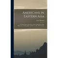 Americans in Eastern Asia: A Critical Study of the Policy of the United States With Reference to China, Japan and Korea in the 19Th Century - Hardcover