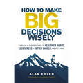 How to Make Big Decisions Wisely: A Biblical and Scientific Guide to Healthier Habits, Less Stress, a Better Career, and Much More - Paperback