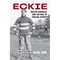 Eckie: Walter Eckersall and the Rise of Chicago Sports - Hardcover