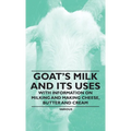 Goat's Milk and Its Uses: With Information on Milking and Making Cheese, Butter and Cream - Hardcover