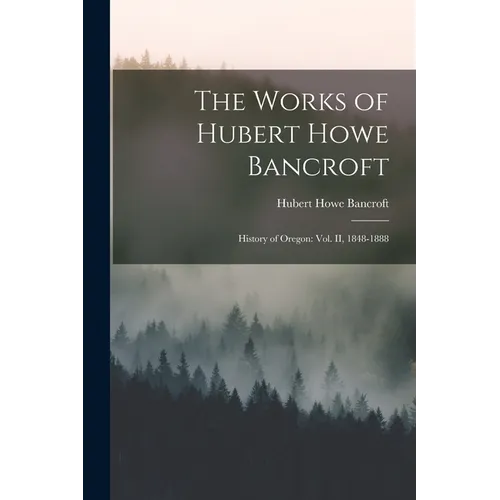 The Works of Hubert Howe Bancroft: History of Oregon: vol. II, 1848-1888 - Paperback