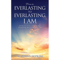 From Everlasting to Everlasting, I Am: An Account Transcending All Ages, Chronicling The Greatest Story Ever - Paperback