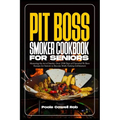 Pit Boss Smoker Cookbook for Seniors: Mastering the Art of Smoke: Over 2500 Days of Flavorful Pit Boss Recipes for Seniors to Become Multi-Tasking Gri - Paperback