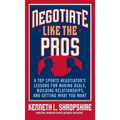 Negotiate Like the Pros: A Top Sports Negotiator's Lessons for Making Deals, Building Relationships, and Getting What You Want - Hardcover