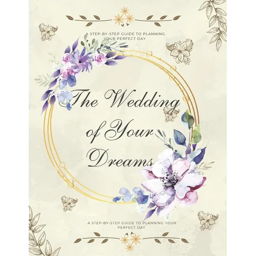 The Wedding of Your Dreams: A Step-by-Step Guide to Planning Your Perfect Day - Paperback