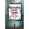 Appalachian Horror Legends - Terrifying Tales of Mountain Myths, Ghosts, and Creatures: Chilling Legends and Ghostly Tales from the Heart of Appalachi - Paperback
