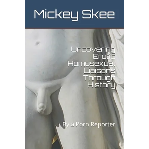 Uncovering Erotic Homosexual Liaisons Through History: By a Porn Reporter - Paperback