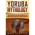 Yoruba Mythology: Captivating Myths and Legends of the Yoruba and Other West African Peoples - Paperback