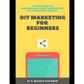 DIY Marketing for Beginners: Your Guide to Maximizing your Marketing on a Minimal Budget - Paperback