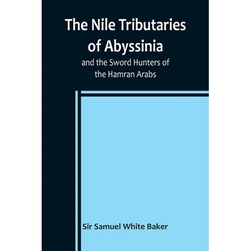 The Nile Tributaries of Abyssinia, and the Sword Hunters of the Hamran Arabs - Paperback