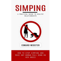 Simping: A Practical Guide to Healthy Relationships (How to Stop Simping and Make Any Woman Fall Down on Her Knees) - Paperback