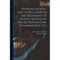 On Bone-setting, and its Relation to the Treatment of Joints Crippled by Injury, Rheumatism, Inflammation, Etc - Paperback