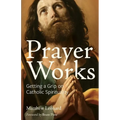 Prayer Works: Getting a Grip on Catholic Spirituality - Paperback