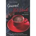 Easy-To-Make Gourmet Hot Drink Recipes: Teas, Coffees, Hot Chocolates, and Medicinal Beverages to Warm and Comfort - Paperback