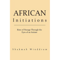 African Initiations: Rites of Passage Through the Eyes of an Initiate - Paperback