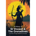 A History of St. Vincent and the Grenadines: A Journey Through Resilience and Triumph - Paperback