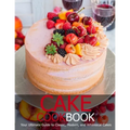 Cake Cookbook: Your Ultimate Guide to Classic, Modem, and Whimsical Cakes - Paperback