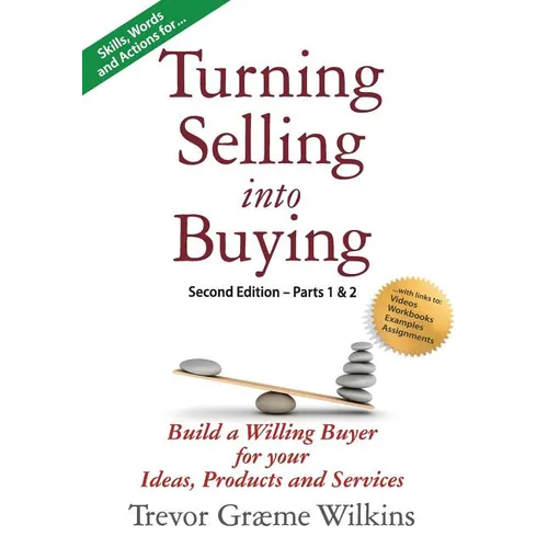 Turning Selling into Buying Parts 1 & 2 Second Edition: Build a Willing Buyer for what you offer - Paperback