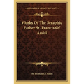 Works Of The Seraphic Father St. Francis Of Assisi - Paperback