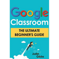Google Classroom: The Ultimate Beginner's Guide - Paperback