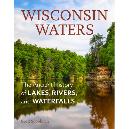 Wisconsin Waters: The Ancient History of Lakes, Rivers, and Waterfalls - Paperback