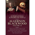 The Collected Shorter Supernatural & Weird Fiction of Algernon Blackwood: Twenty-Five Short Stories of the Strange and Unusual Including 'The Message - Hardcover