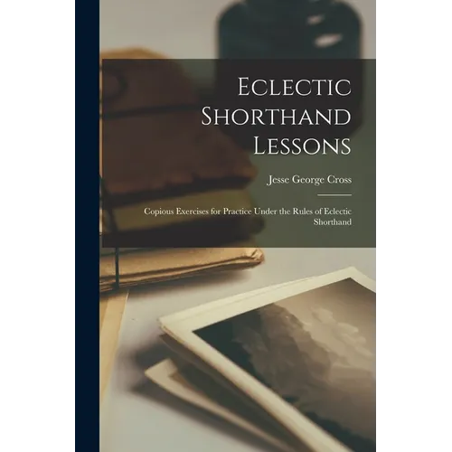 Eclectic Shorthand Lessons: Copious Exercises for Practice Under the Rules of Eclectic Shorthand - Paperback