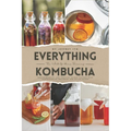 Everything Kombucha: The Art Of Home Brewing, Health Benefits, And Crafting Unique Flavors With Comprehensive Equipment And Recipe Guides - Paperback