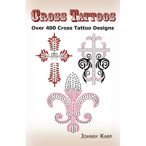Cross Tattoos: Over 400 Cross Tattoo Designs, Pictures and Ideas of Celtic, Tribal, Christian, Irish and Gothic Crosses. - Paperback