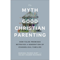 The Myth of Good Christian Parenting: How False Promises Betrayed a Generation of Evangelical Families - Paperback