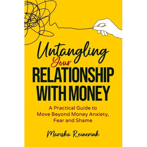 Untangling Your Relationship With Money: A Practical Guide to Move Beyond Money Anxiety, Fear and Shame - Paperback