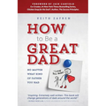How to Be a Great Dad: No Matter What Kind of Father You Had - Paperback