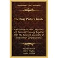 The Busy Pastor's Guide: A Resume Of Canon Law, Moral And Pastoral Theology, Together With The Relevant Decisions Of The Roman Congregations - Paperback