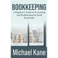 Bookkeeping: A Beginner's Guide to Accounting and Bookkeeping For Small Businesses - Paperback