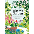 Why We Garden: The Art, Science, Philosophy, and Joy of Gardening - Hardcover