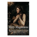 Mary Magdalene: The Life and Legacy of the Woman Who Witnessed the Crucifixion and Resurrection of Jesus - Paperback