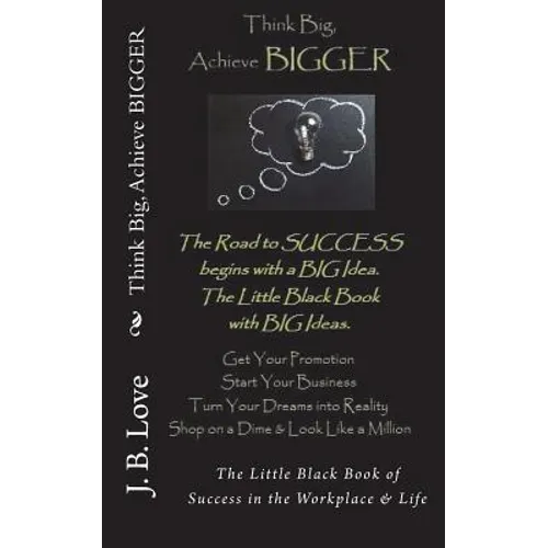 Think Big, Achieve BIGGER: The Little Black Book of Success in the Workplace & Life - Paperback