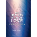 Seraphim Angels Guide to the Healing Path of Love: Heal your Life with the Power of Belief - The Teachings of the Seraphim Angels Book Two - Paperback
