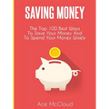 Saving Money: The Top 100 Best Ways To Save Your Money And To Spend Your Money Wisely - Hardcover