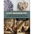Elevate Your Macrame Craft: The Complete DIY Guide for Knots, Bags, Patterns, Plant Holders, Wall Hangings, Bracelets and More Book - Paperback
