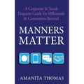 Manners Matter: A Corporate & Social Etiquette Guide for Millennials & Generations Beyond - Paperback