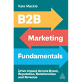 B2B Marketing Fundamentals: Drive Impact Across Brand, Reputation, Relationships and Revenue - Hardcover