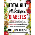 Total Gut Makeover: Diabetes: 125 Recipes Proven To Be Neutral Or Beneficial For Relieving Diabetes 21-Day Meal Plan Included With Alternative Medicin - Hardcover