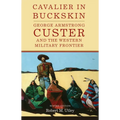 Cavalier in Buckskin: George Armstrong Custer and the Western Military Frontier Volume 1 - Paperback